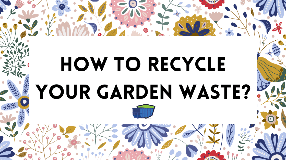 How to Recycle Your Garden Waste? Junk Container Service Group